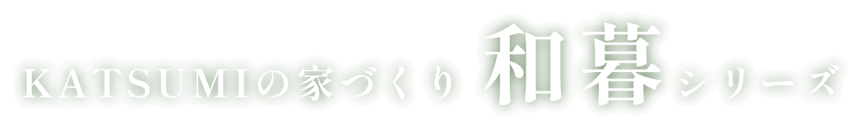KATSUMIの家づくり 和暮シリーズ