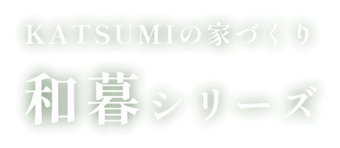 KATSUMIの家づくり 和暮シリーズ